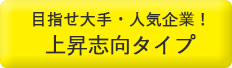 目指せ大手・人気企業！上昇志向タイプ