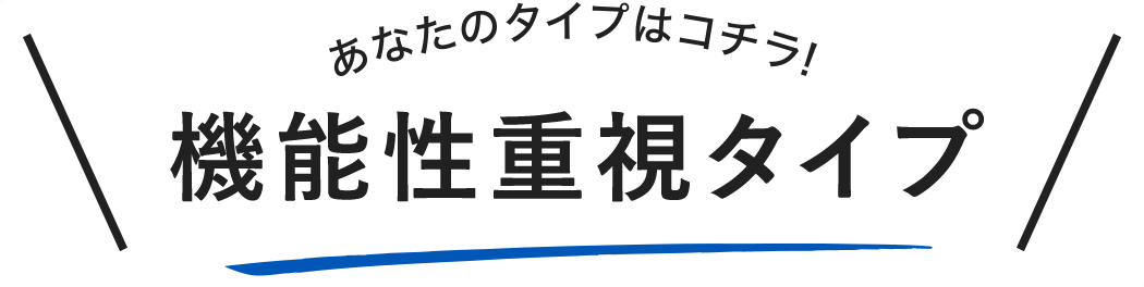 あなたのタイプはこちら！　機能性重視タイプ