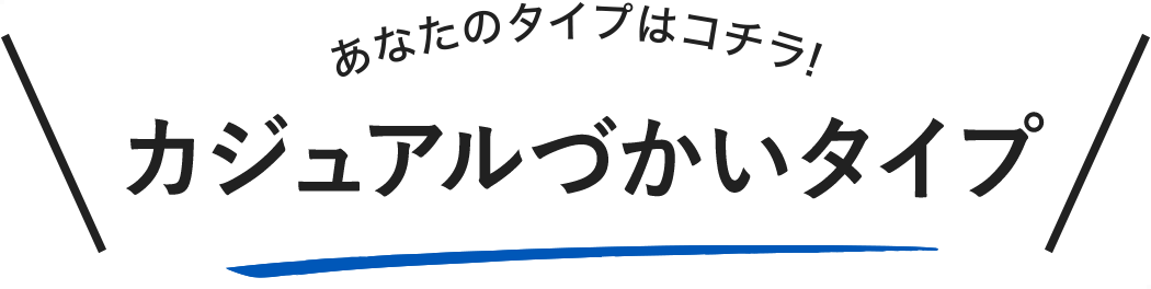 あなたのタイプはこちら！　カジュアルづかいタイプ