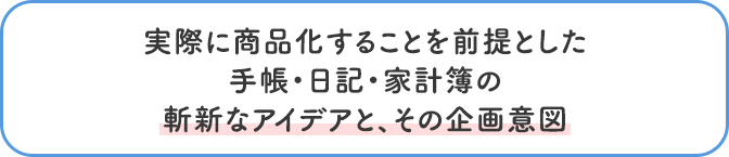 実際に商品化することを前提とした手帳・日記・家計簿の斬新なアイデアと、その企画意図