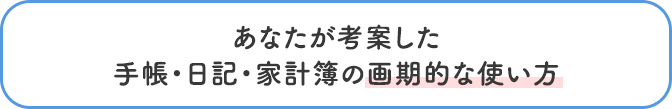 あなたが考案した手帳・日記・家計簿の画期的な使い方