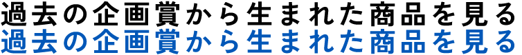 過去の企画賞から生まれた商品を見る