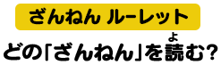 「ざんねんルーレット」あなたは、どの「ざんねん」を読む？